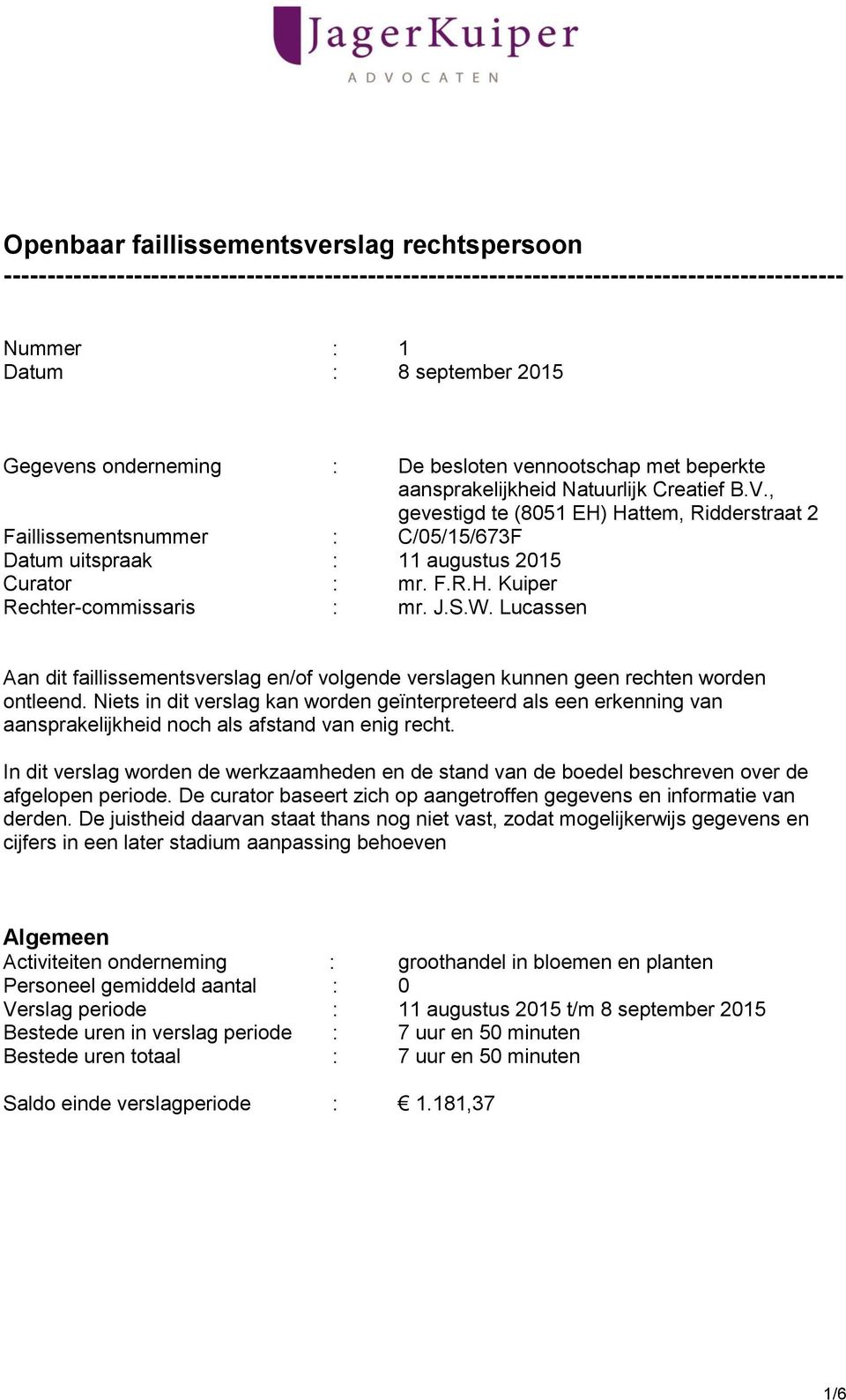 , gevestigd te (8051 EH) Hattem, Ridderstraat 2 Faillissementsnummer : C/05/15/673F Datum uitspraak : 11 augustus 2015 Curator : mr. F.R.H. Kuiper Rechter-commissaris : mr. J.S.W.