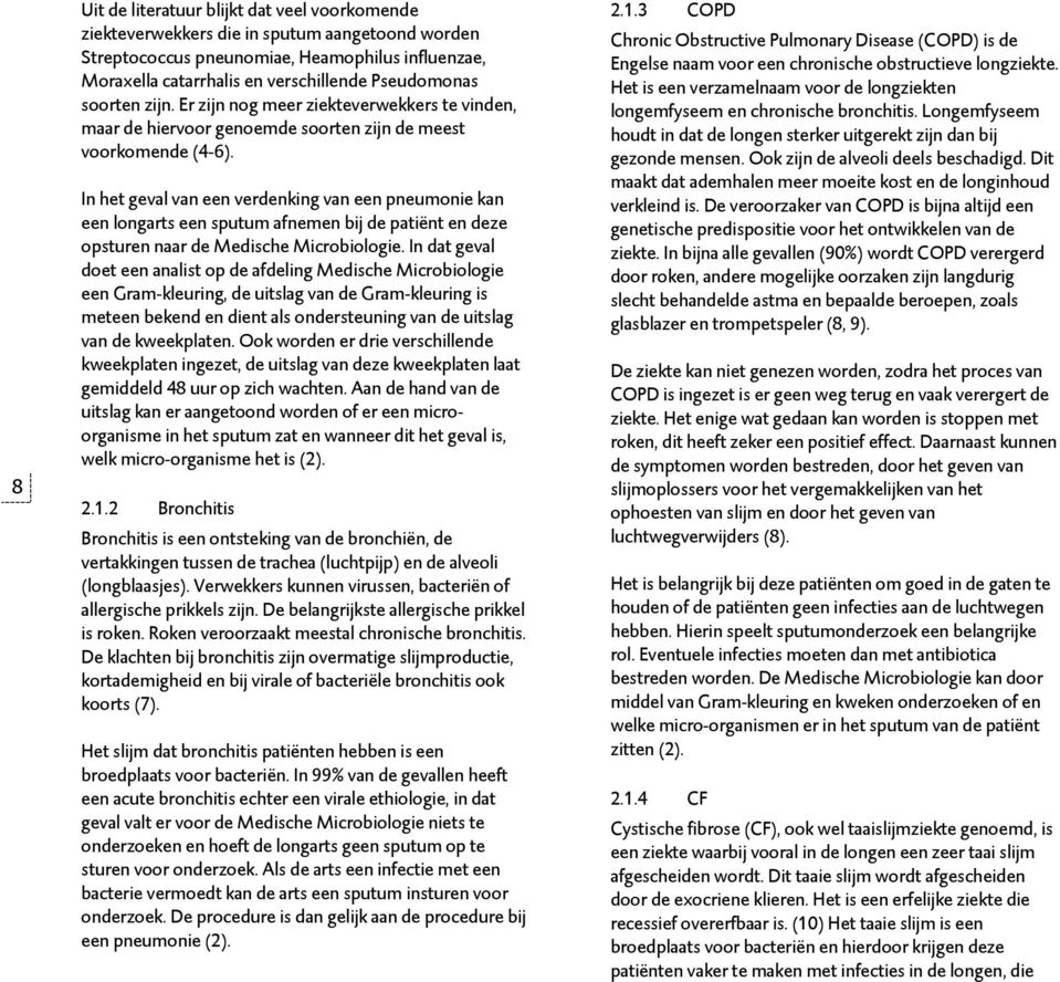 In het geval van een verdenking van een pneumonie kan een longarts een sputum afnemen bij de patiënt en deze opsturen naar de Medische Microbiologie.