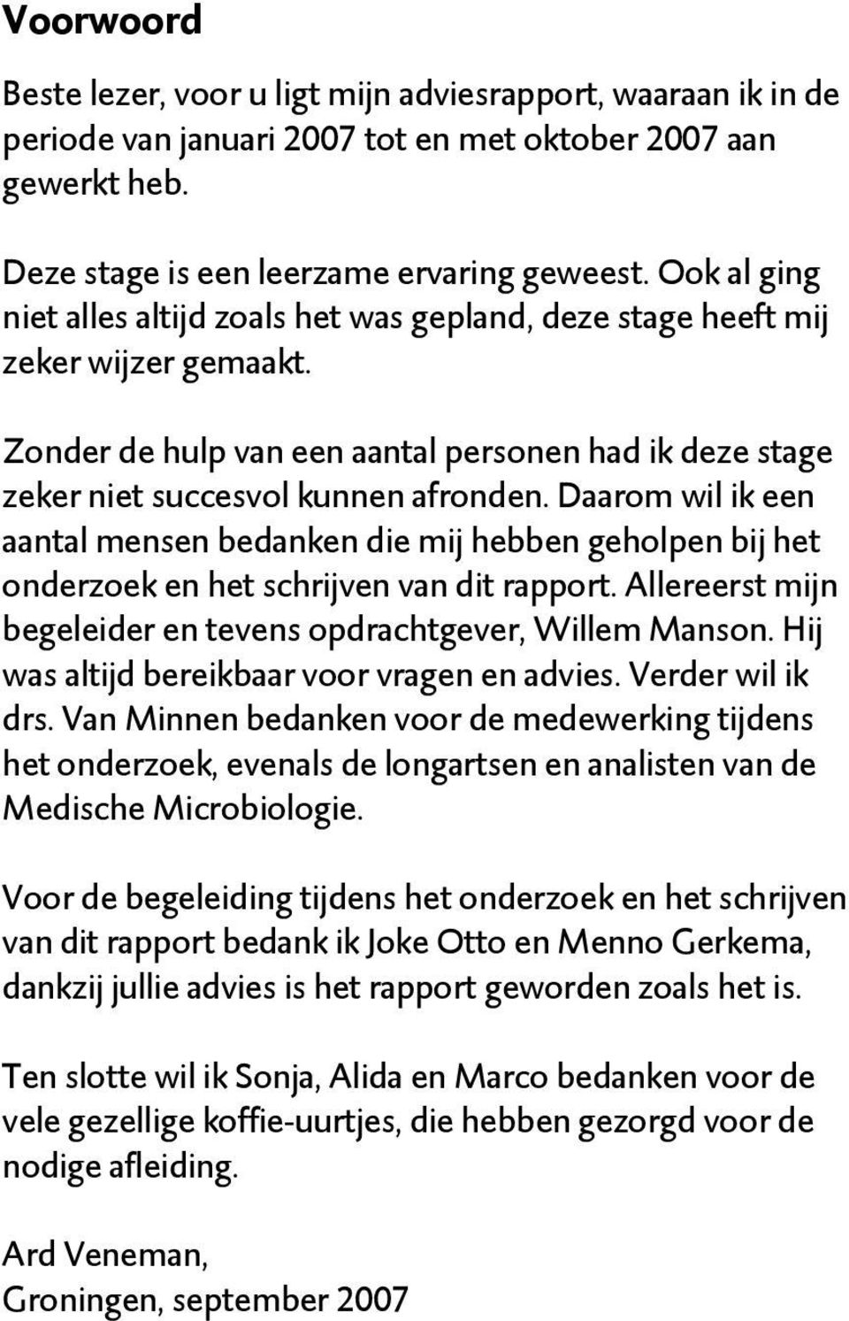 Daarom wil ik een aantal mensen bedanken die mij hebben geholpen bij het onderzoek en het schrijven van dit rapport. Allereerst mijn begeleider en tevens opdrachtgever, Willem Manson.