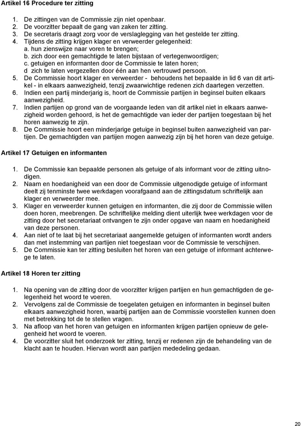 zich door een gemachtigde te laten bijstaan of vertegenwoordigen; c. getuigen en informanten door de Commissie te laten horen; d zich te laten vergezellen door één aan hen vertrouwd persoon. 5.