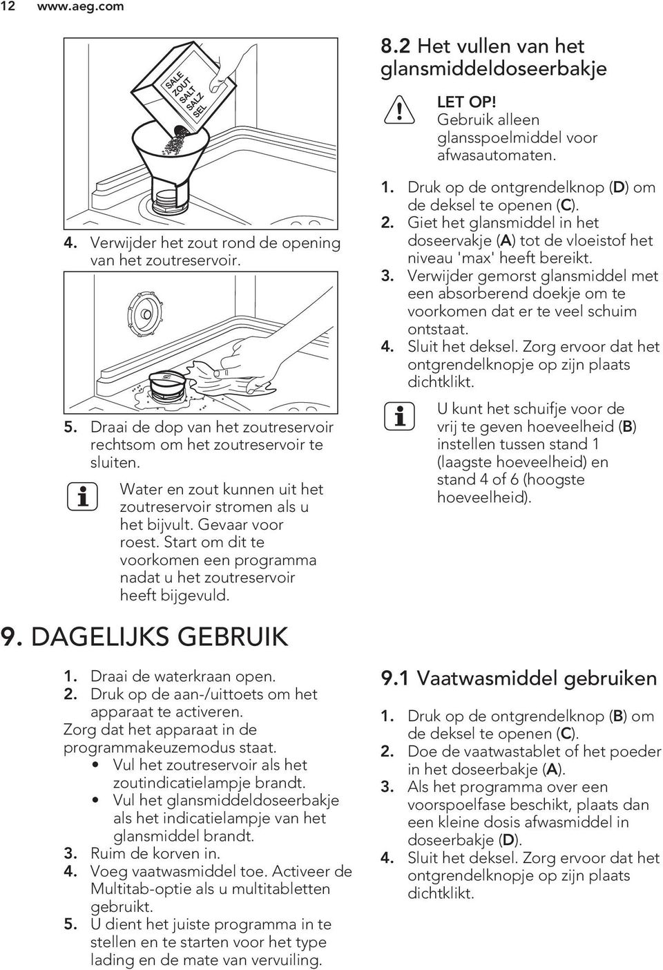 Start om dit te voorkomen een programma nadat u het zoutreservoir heeft bijgevuld. 9. DAGELIJKS GEBRUIK 1. Draai de waterkraan open. 2. Druk op de aan-/uittoets om het apparaat te activeren.