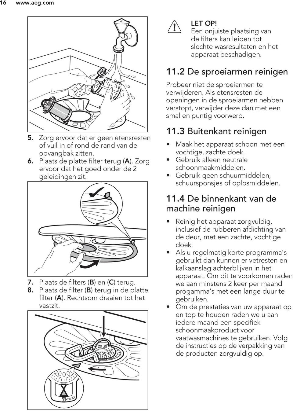 Plaats de filters (B) en (C) terug. 8. Plaats de filter (B) terug in de platte filter (A). Rechtsom draaien tot het vastzit. 11.2 De sproeiarmen reinigen Probeer niet de sproeiarmen te verwijderen.