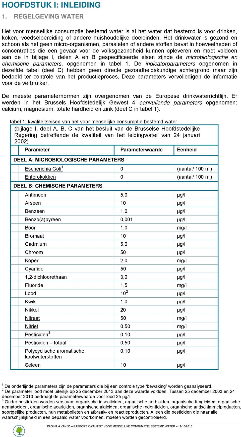 voldoen aan de in bijlage I, delen A en B gespecificeerde eisen zijnde de microbiologische en chemische parameters, opgenomen in tabel 1.