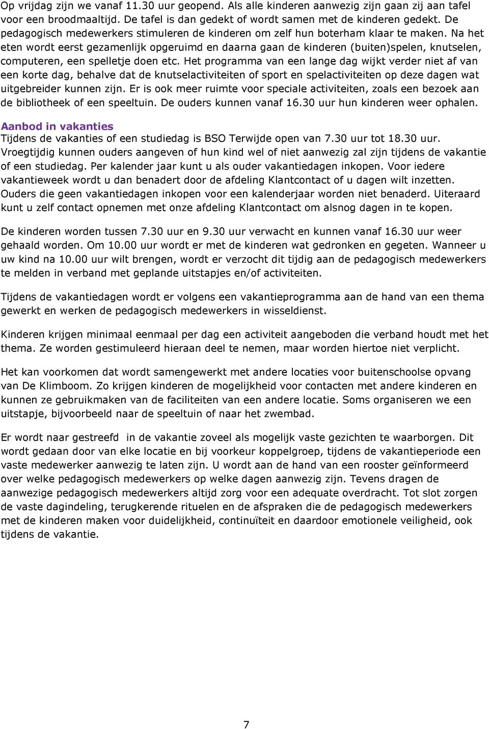 Na het eten wordt eerst gezamenlijk opgeruimd en daarna gaan de kinderen (buiten)spelen, knutselen, computeren, een spelletje doen etc.