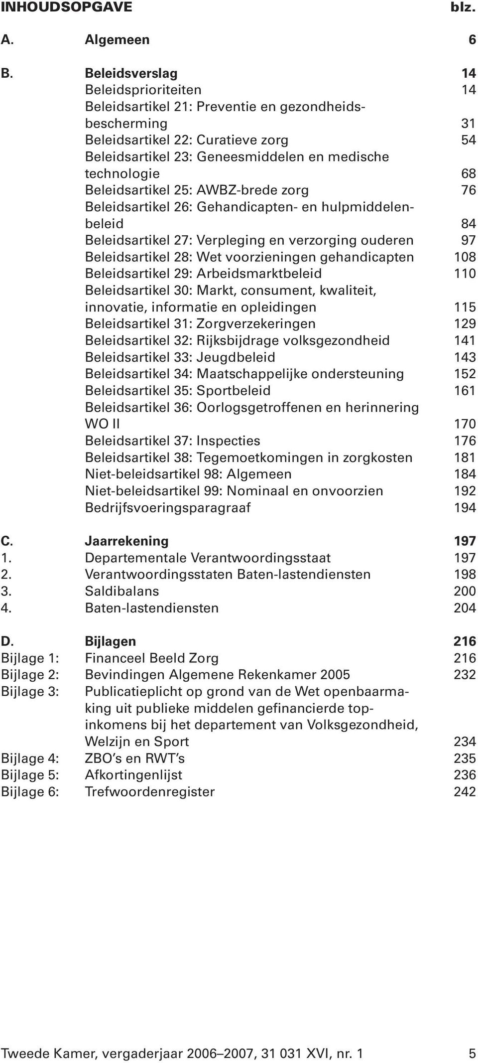 Beleidsartikel 25: AWBZ-brede zorg 76 Beleidsartikel 26: Gehandicapten- en hulpmiddelenbeleid 84 Beleidsartikel 27: Verpleging en verzorging ouderen 97 Beleidsartikel 28: Wet voorzieningen