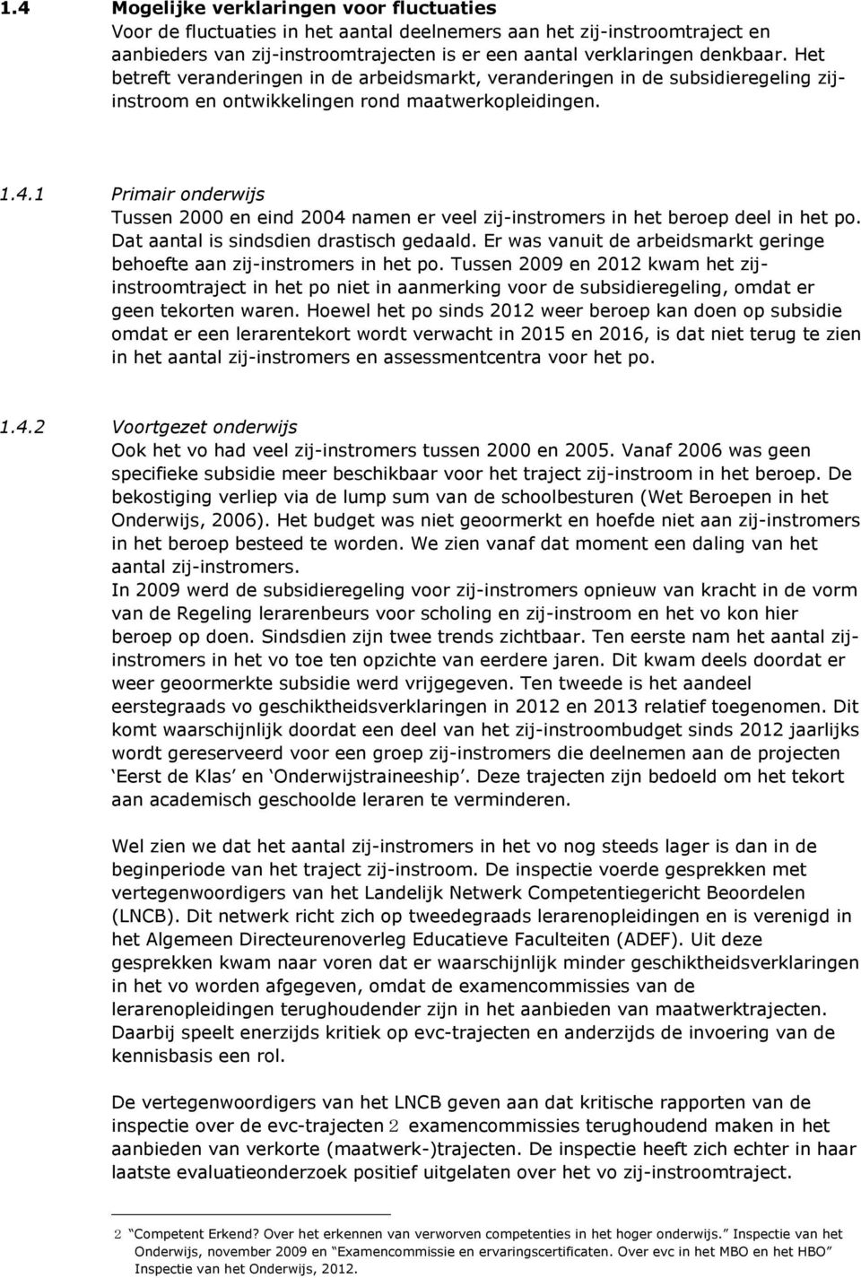 1 Primair onderwijs Tussen 2000 en eind 2004 namen er veel zij-instromers in het beroep deel in het po. Dat aantal is sindsdien drastisch gedaald.