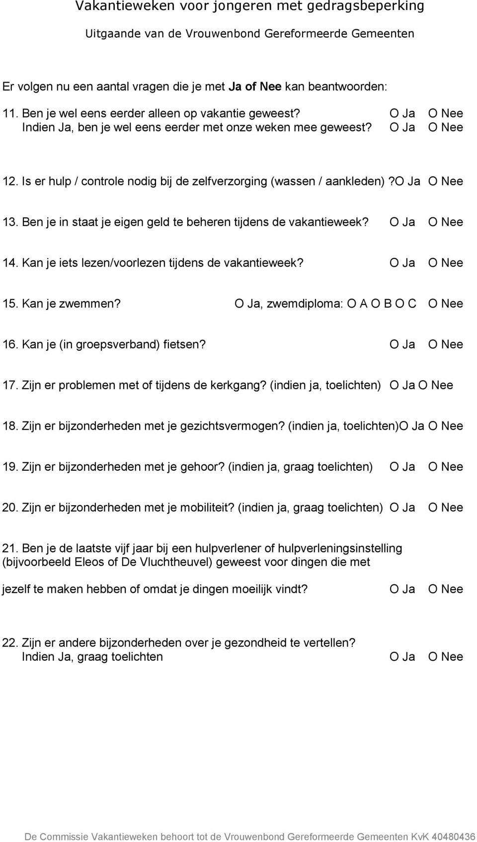 Kan je iets lezen/voorlezen tijdens de vakantieweek? O Ja O Nee 15. Kan je zwemmen? O Ja, zwemdiploma: O A O B O C O Nee 16. Kan je (in groepsverband) fietsen? O Ja O Nee 17.