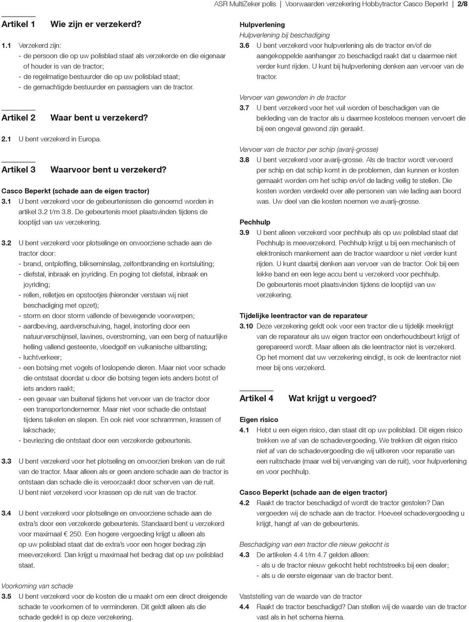 1 Verzekerd zijn: - de persoon die op uw polisblad staat als verzekerde en die eigenaar of houder is van de tractor; - de regelmatige bestuurder die op uw polisblad staat; - de gemachtigde bestuurder