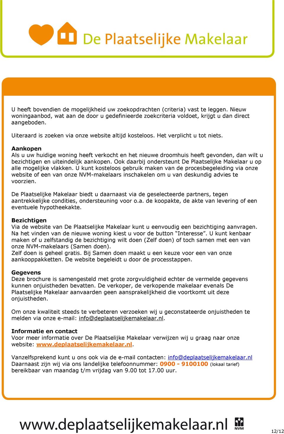 Aankopen Als u uw huidige woning heeft verkocht en het nieuwe droomhuis heeft gevonden, dan wilt u bezichtigen en uiteindelijk aankopen.