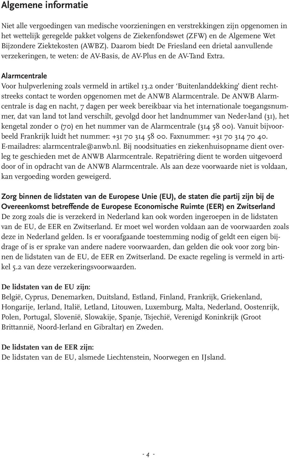 Alarmcentrale Voor hulpverlening zoals vermeld in artikel 13.2 onder Buitenlanddekking dient rechtstreeks contact te worden opgenomen met de ANWB Alarmcentrale.