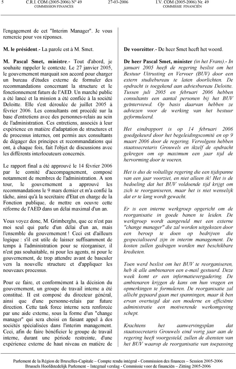 Le 27 janvier 2005, le gouvernement marquait son accord pour charger un bureau d'études externe de formuler des recommandations concernant la structure et le fonctionnement futurs de l'aed.