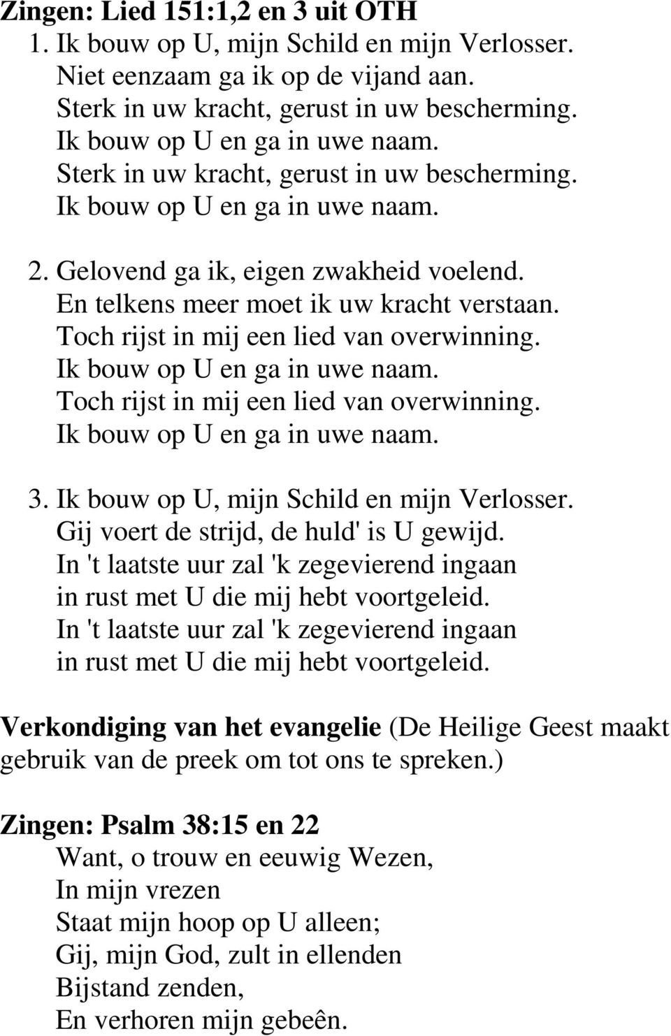 Toch rijst in mij een lied van overwinning. Ik bouw op U en ga in uwe naam. Toch rijst in mij een lied van overwinning. Ik bouw op U en ga in uwe naam. 3. Ik bouw op U, mijn Schild en mijn Verlosser.