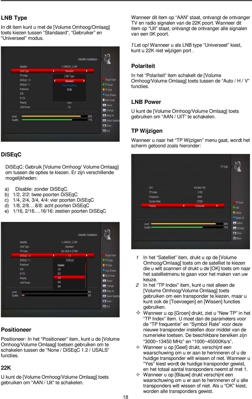 Wanneer u als LNB type Universeel kiest, kunt u 22K niet wijzigen port. Polariteit In het Polariteit item schakelt de [Volume Omhoog/Volume Omlaag] toets tussen de Auto / H / V functies.