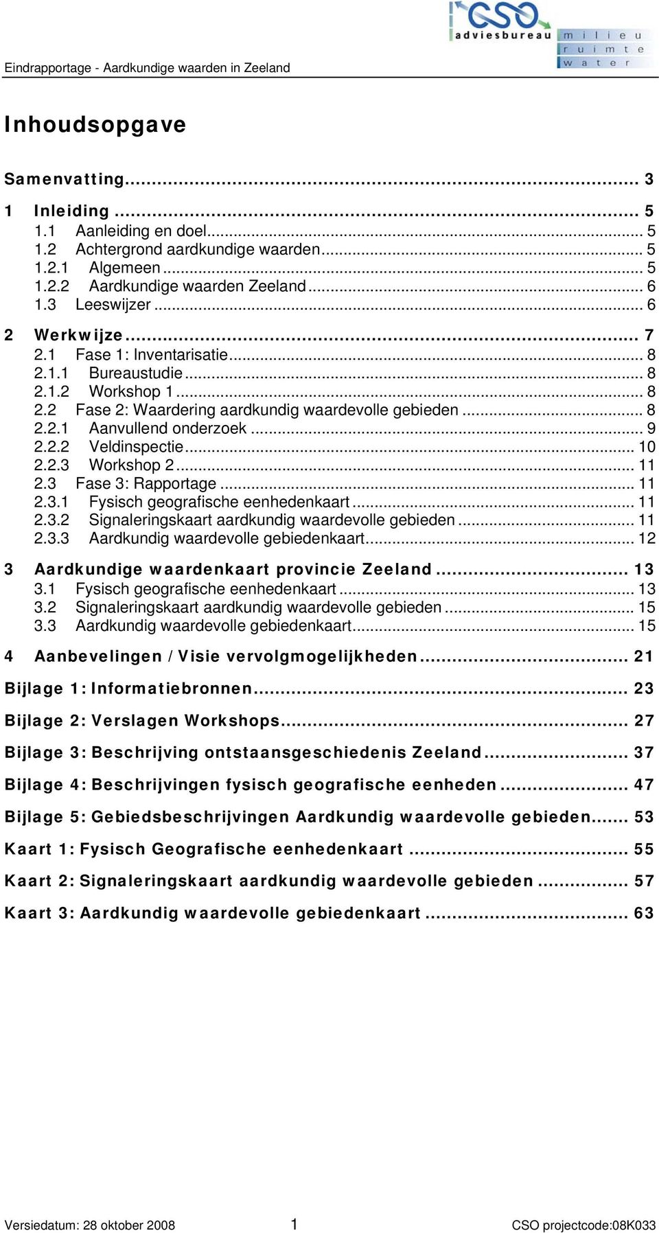 .. 10 2.2.3 Workshop 2... 11 2.3 Fase 3: Rapportage... 11 2.3.1 Fysisch geografische eenhedenkaart... 11 2.3.2 Signaleringskaart aardkundig waardevolle gebieden... 11 2.3.3 Aardkundig waardevolle gebiedenkaart.