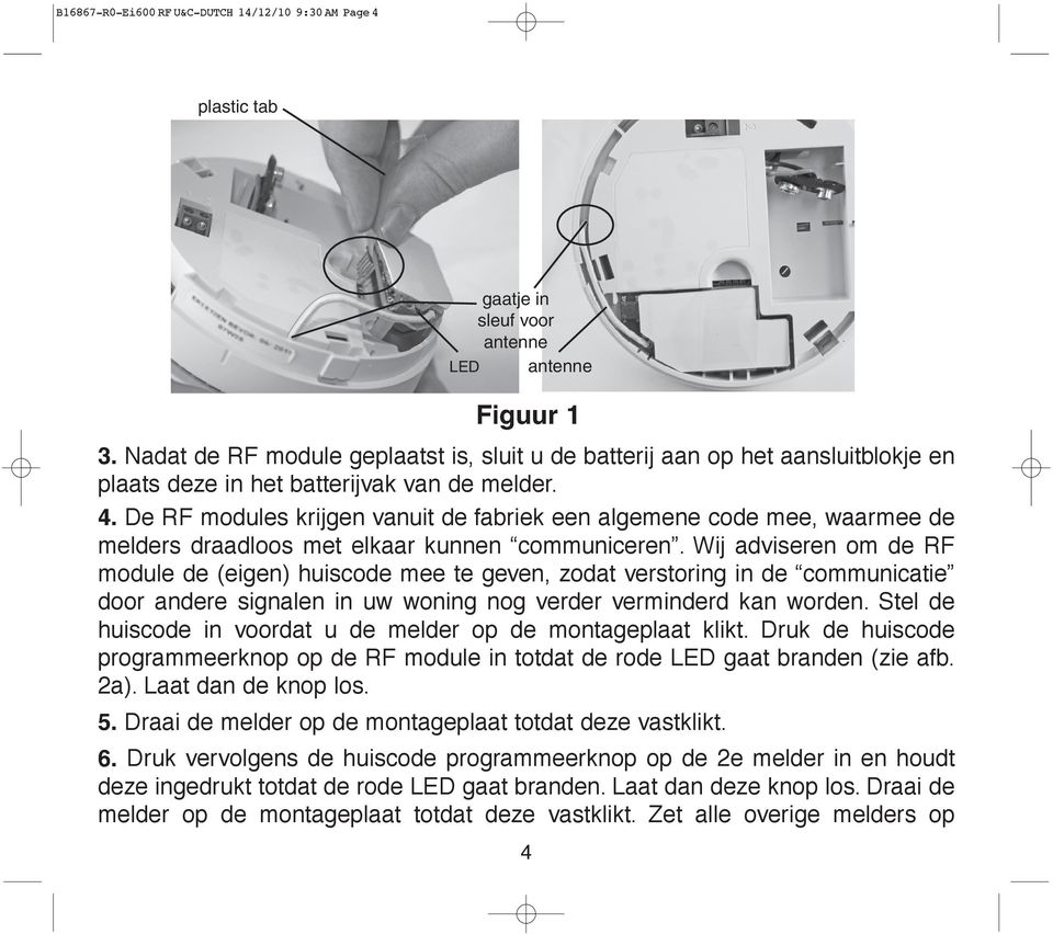 Wij adviseren om de RF module de (eigen) huiscode mee te geven, zodat verstoring in de communicatie door andere signalen in uw woning nog verder verminderd kan worden.