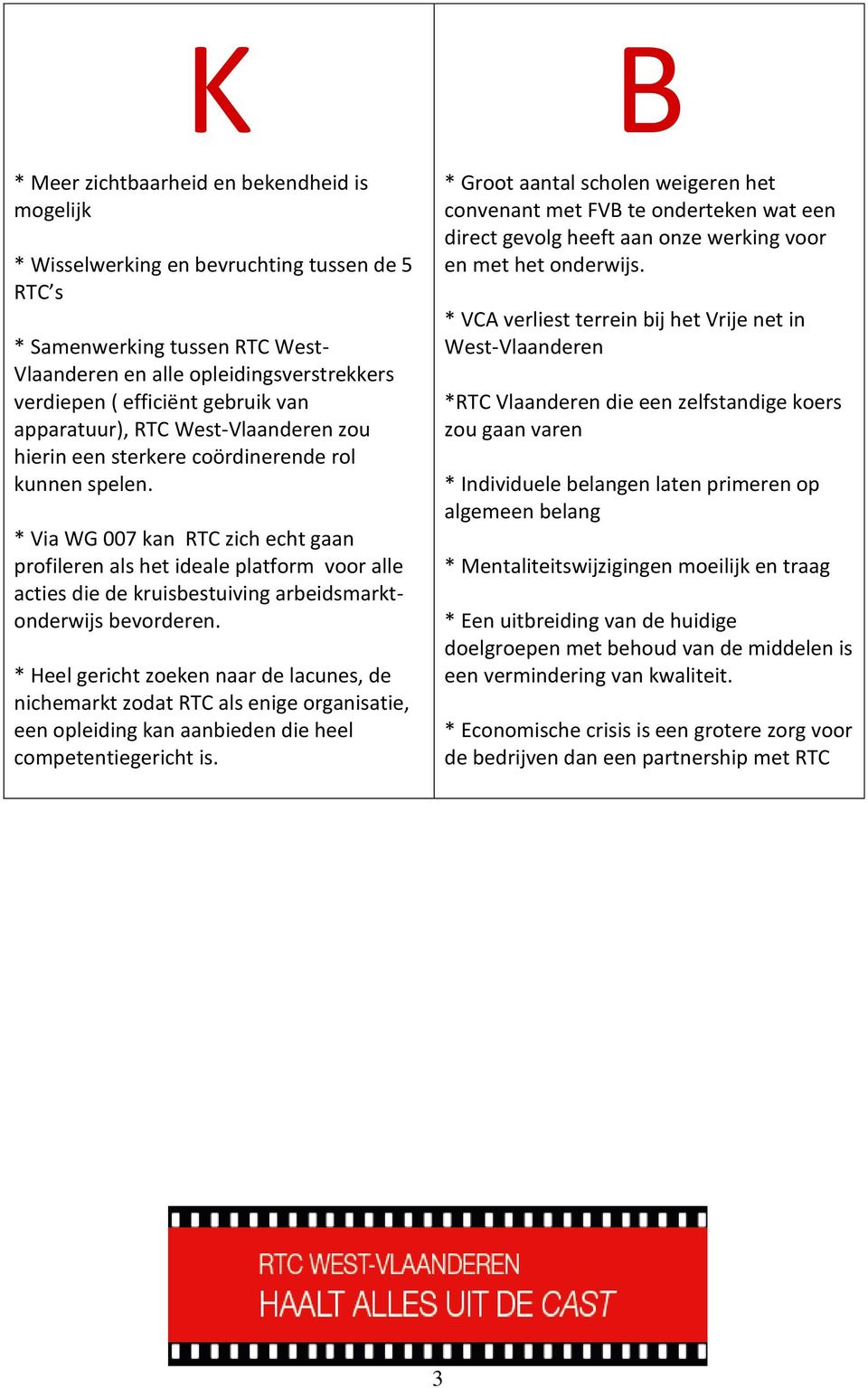 * Via WG 007 kan RTC zich echt gaan profileren als het ideale platform voor alle acties die de kruisbestuiving arbeidsmarktonderwijs bevorderen.