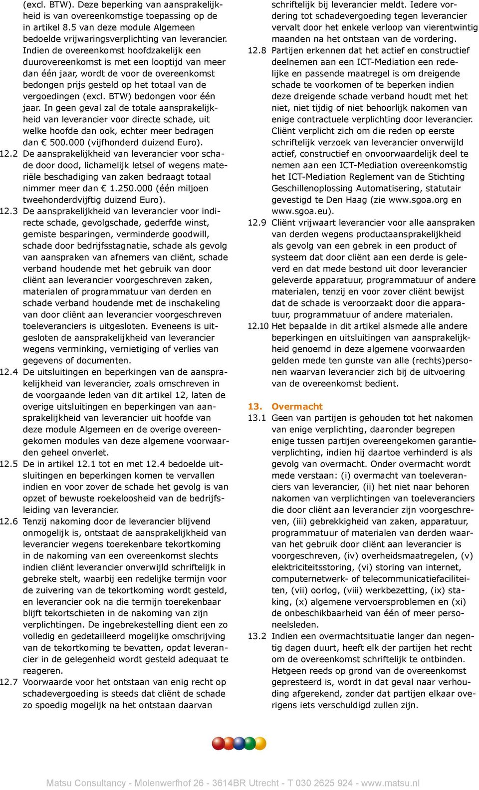 BTW) bedongen voor één jaar. In geen geval zal de totale aansprakelijkheid van leverancier voor directe schade, uit welke hoofde dan ook, echter meer bedragen dan 500.000 (vijfhonderd duizend Euro).