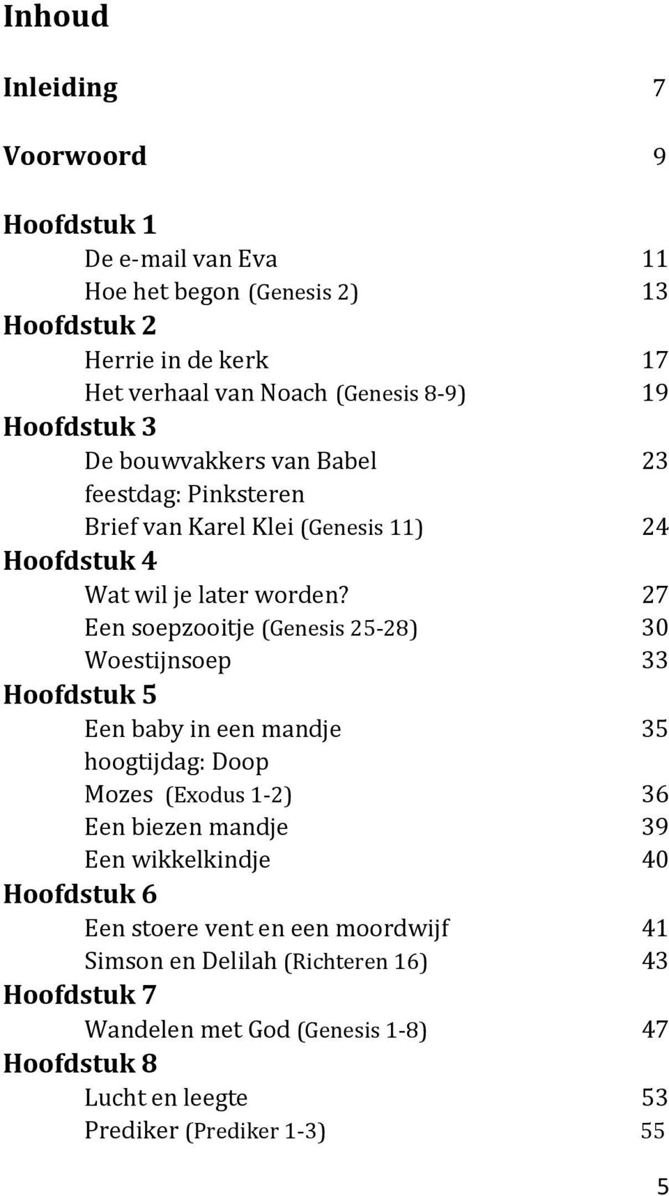 27 Een soepzooitje (Genesis 25-28) 30 Woestijnsoep 33 Hoofdstuk 5 Een baby in een mandje 35 hoogtijdag: Doop Mozes (Exodus 1-2) 36 Een biezen mandje 39 Een