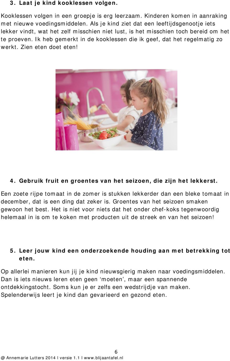 Ik heb gemerkt in de kooklessen die ik geef, dat het regelmatig zo werkt. Zien eten doet eten! 4. Gebruik fruit en groentes van het seizoen, die zijn het lekkerst.