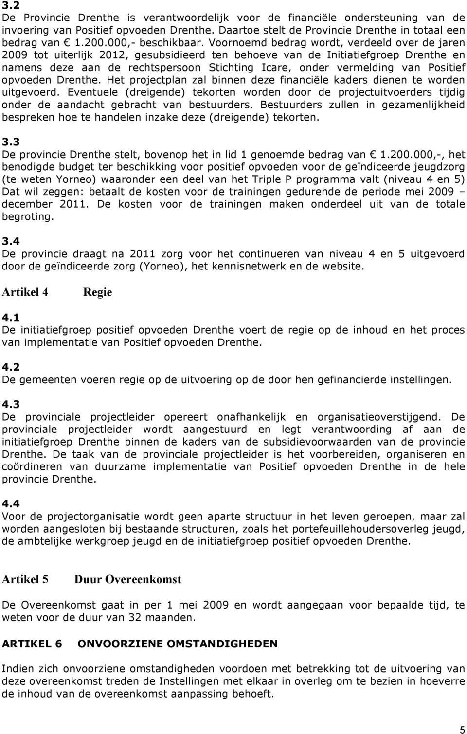 Voornoemd bedrag wordt, verdeeld over de jaren 2009 tot uiterlijk 2012, gesubsidieerd ten behoeve van de Initiatiefgroep Drenthe en namens deze aan de rechtspersoon Stichting Icare, onder vermelding