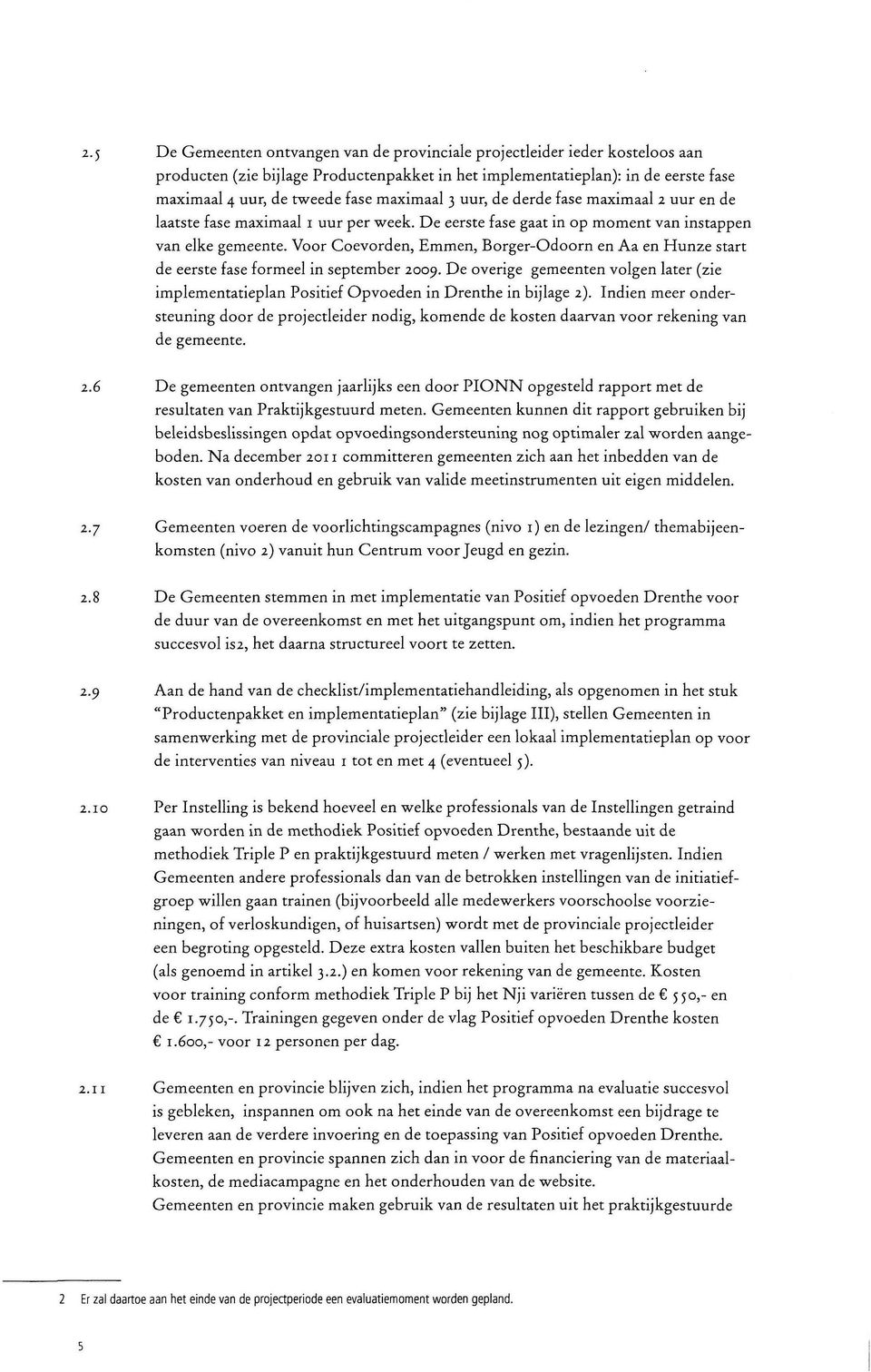 Voor Coevorden, Emmen, Borger-Odoorn en Aa en Hunze start de eerste fase formeel in september 2009. De overige gemeenten volgen later (zie implementatieplan Positief Opvoeden in Drenthe in bijlage 2).