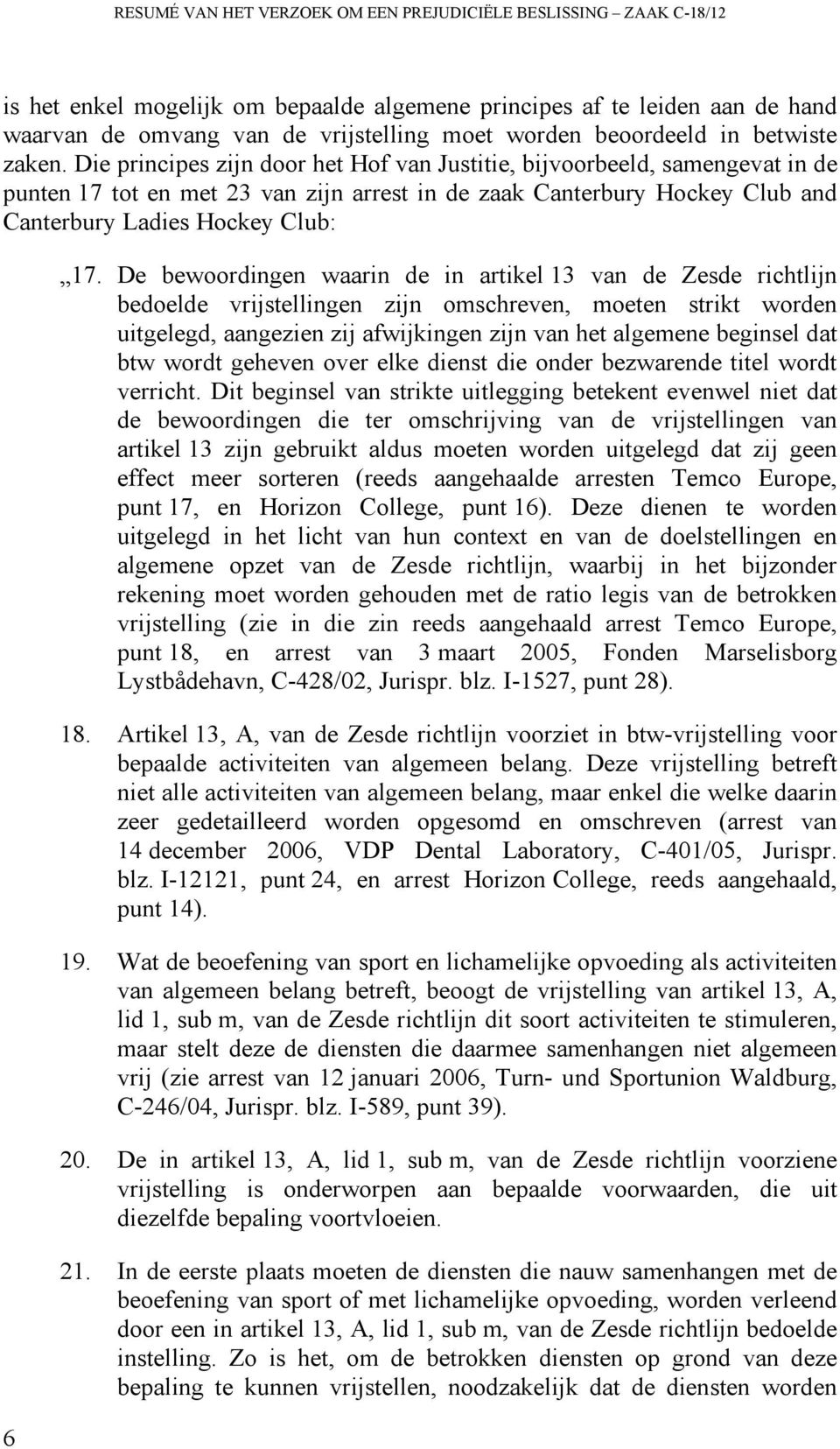 Die principes zijn door het Hof van Justitie, bijvoorbeeld, samengevat in de punten 17 tot en met 23 van zijn arrest in de zaak Canterbury Hockey Club and Canterbury Ladies Hockey Club: 6 17.