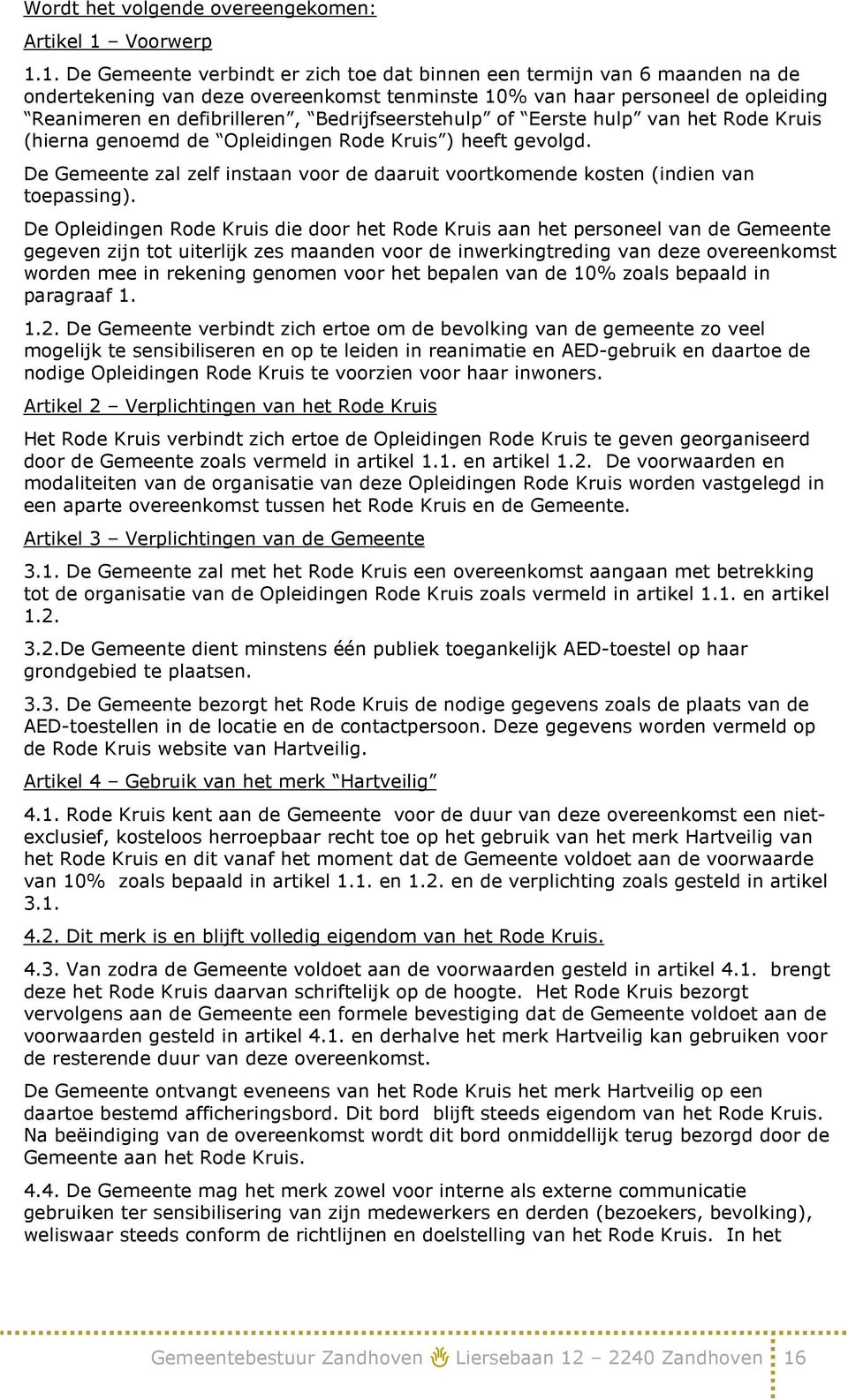 1. De Gemeente verbindt er zich toe dat binnen een termijn van 6 maanden na de ondertekening van deze overeenkomst tenminste 10% van haar personeel de opleiding Reanimeren en defibrilleren,