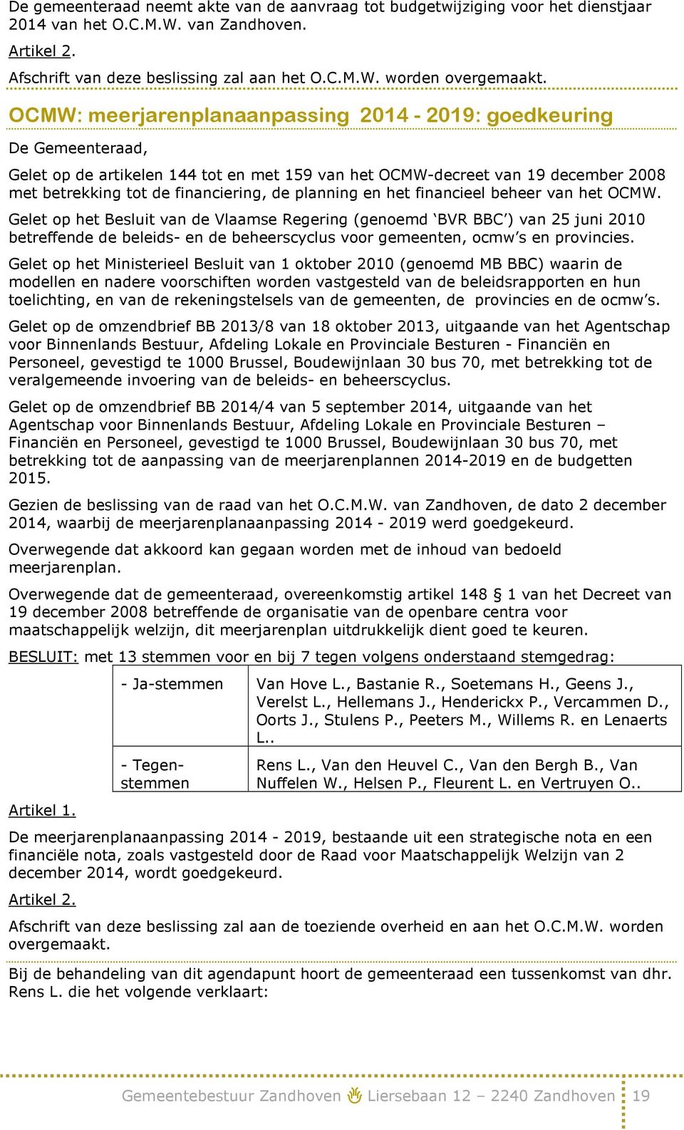 financieel beheer van het OCMW. Gelet op het Besluit van de Vlaamse Regering (genoemd BVR BBC ) van 25 juni 2010 betreffende de beleids- en de beheerscyclus voor gemeenten, ocmw s en provincies.