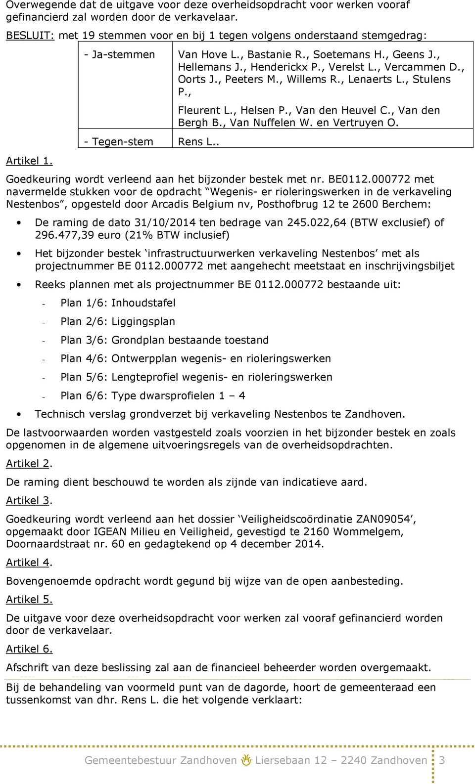 , Oorts J., Peeters M., Willems R., Lenaerts L., Stulens P., - Tegen-stem Rens L.. Fleurent L., Helsen P., Van den Heuvel C., Van den Bergh B., Van Nuffelen W. en Vertruyen O.