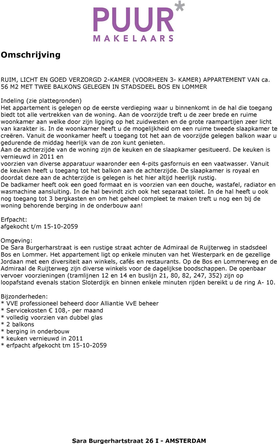 vertrekken van de woning. Aan de voorzijde treft u de zeer brede en ruime woonkamer aan welke door zijn ligging op het zuidwesten en de grote raampartijen zeer licht van karakter is.