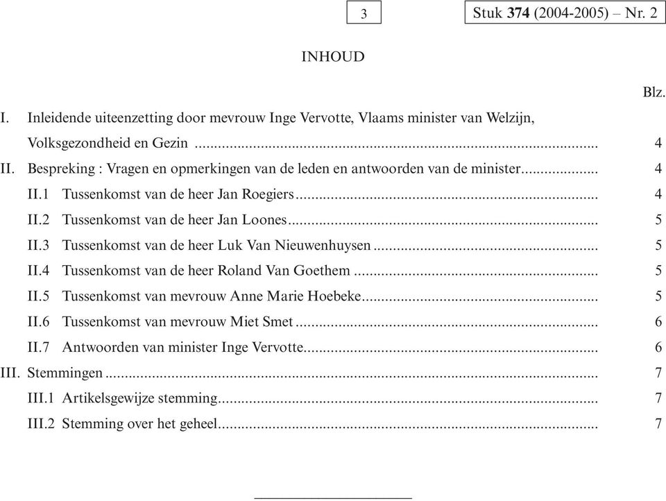 .. 5 II.3 Tussenkomst van de heer Luk Van Nieuwenhuysen... 5 II.4 Tussenkomst van de heer Roland Van Goethem... 5 II.5 Tussenkomst van mevrouw Anne Marie Hoebeke... 5 II.6 Tussenkomst van mevrouw Miet Smet.