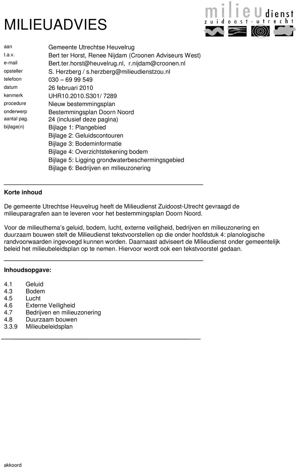 24 (inclusief deze pagina) bijlage(n) Bijlage 1: Plangebied Bijlage 2: Geluidscontouren Bijlage 3: Bodeminformatie Bijlage 4: Overzichtstekening bodem Bijlage 5: Ligging grondwaterbeschermingsgebied