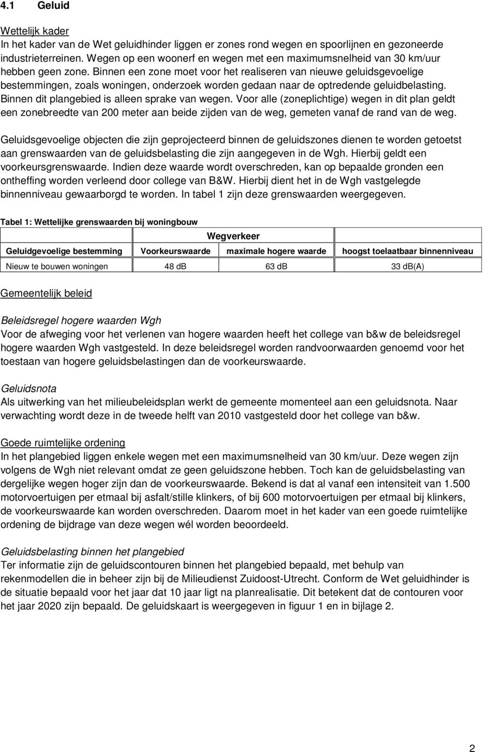 Binnen een zone moet voor het realiseren van nieuwe geluidsgevoelige bestemmingen, zoals woningen, onderzoek worden gedaan naar de optredende geluidbelasting.