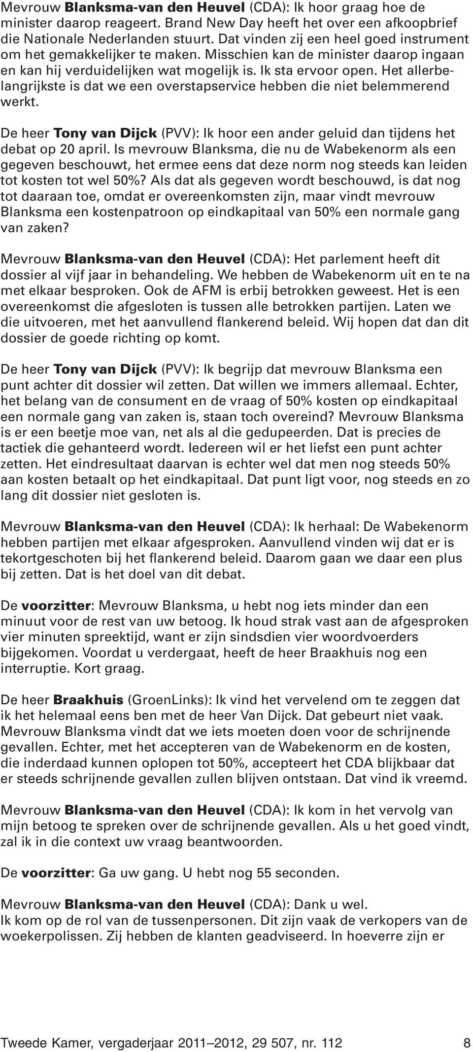 Het allerbelangrijkste is dat we een overstapservice hebben die niet belemmerend werkt. De heer Tony van Dijck (PVV): Ik hoor een ander geluid dan tijdens het debat op 20 april.
