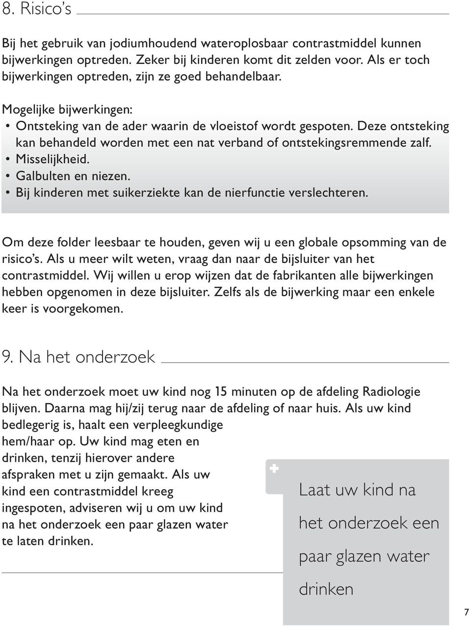 Deze ontsteking kan behandeld worden met een nat verband of ontstekingsremmende zalf. Misselijkheid. Galbulten en niezen. Bij kinderen met suikerziekte kan de nierfunctie verslechteren.