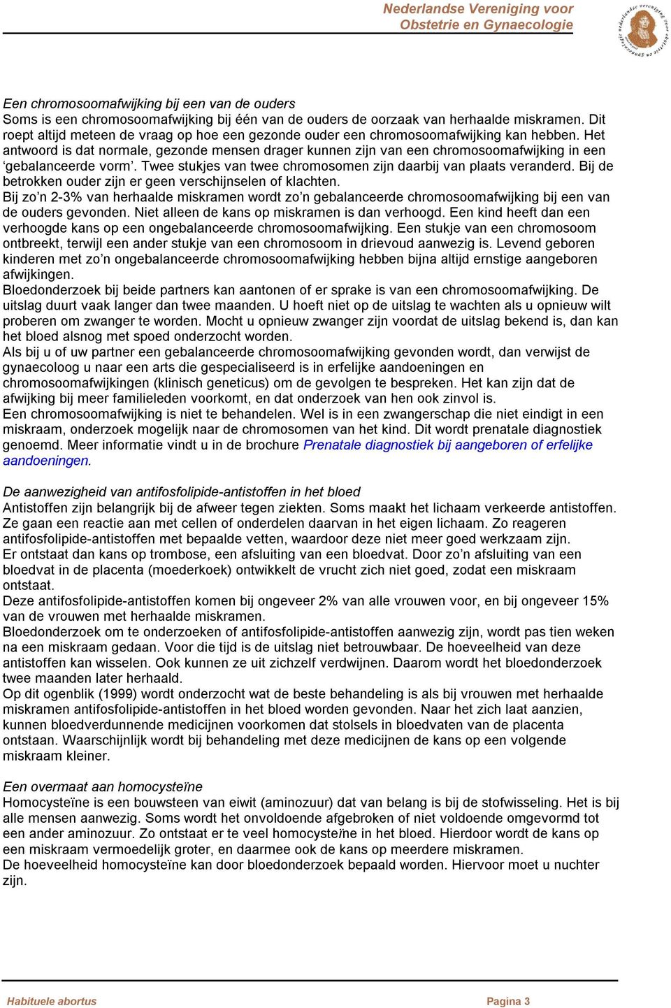 Het antwoord is dat normale, gezonde mensen drager kunnen zijn van een chromosoomafwijking in een gebalanceerde vorm. Twee stukjes van twee chromosomen zijn daarbij van plaats veranderd.