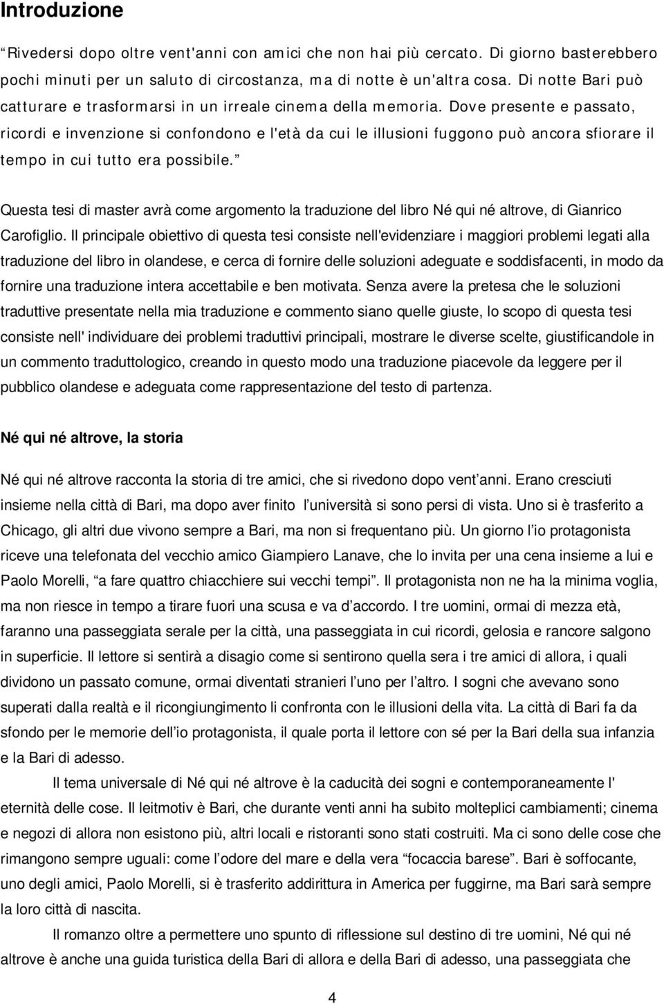 Dove presente e passato, ricordi e invenzione si confondono e l'età da cui le illusioni fuggono può ancora sfiorare il tempo in cui tutto era possibile.