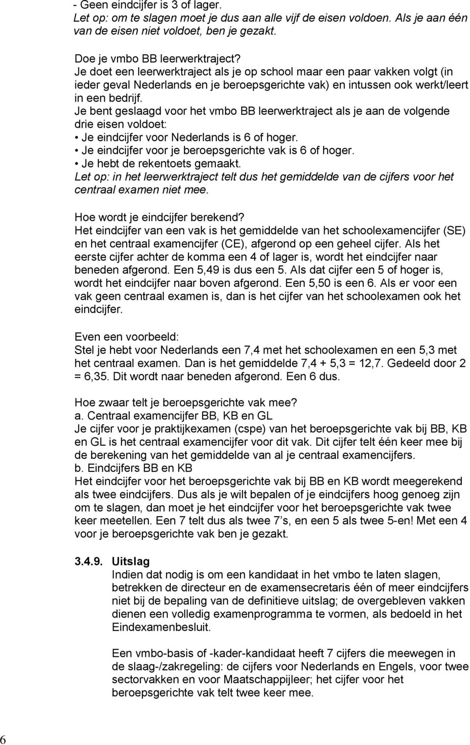 Je bent geslaagd voor het vmbo BB leerwerktraject als je aan de volgende drie eisen voldoet: Je eindcijfer voor Nederlands is 6 of hoger. Je eindcijfer voor je beroepsgerichte vak is 6 of hoger.