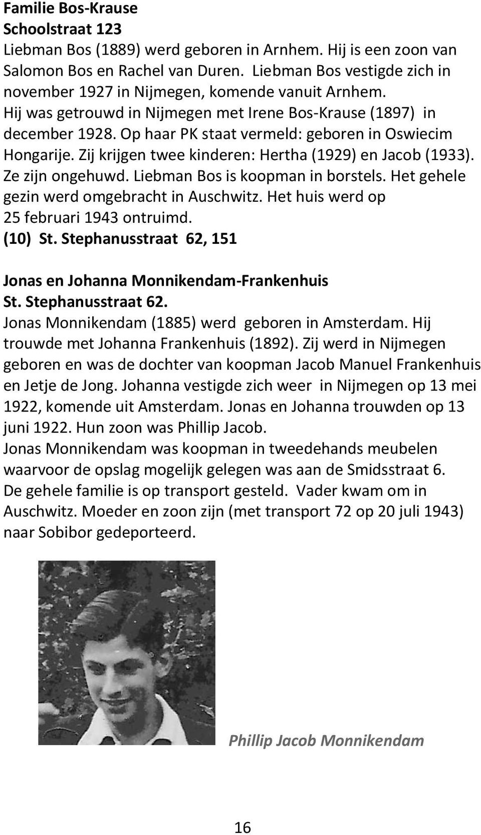 Op haar PK staat vermeld: geboren in Oswiecim Hongarije. Zij krijgen twee kinderen: Hertha (1929) en Jacob (1933). Ze zijn ongehuwd. Liebman Bos is koopman in borstels.