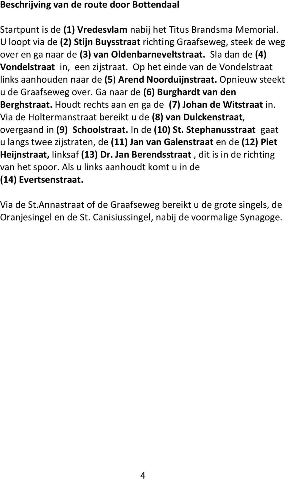 Op het einde van de Vondelstraat links aanhouden naar de (5) Arend Noorduijnstraat. Opnieuw steekt u de Graafseweg over. Ga naar de (6) Burghardt van den Berghstraat.