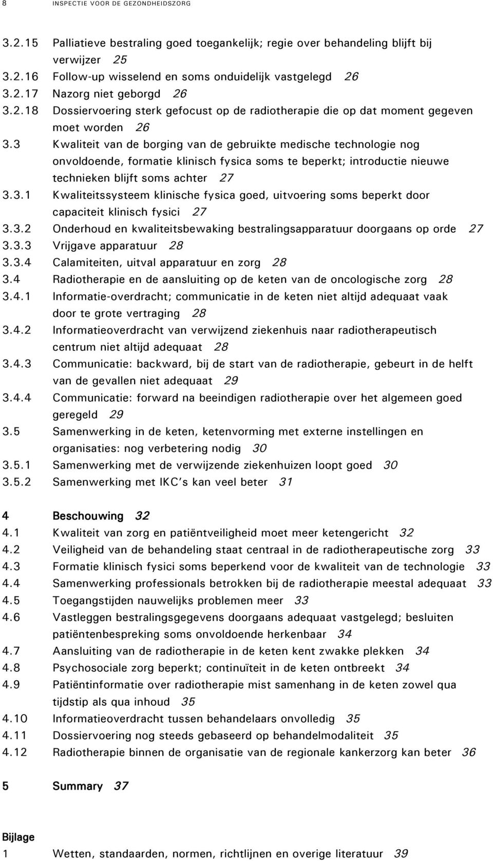 3 Kwaliteit van de borging van de gebruikte medische technologie nog onvoldoende, formatie klinisch fysica soms te beperkt; introductie nieuwe technieken blijft soms achter 27 3.3.1 Kwaliteitssysteem klinische fysica goed, uitvoering soms beperkt door capaciteit klinisch fysici 27 3.