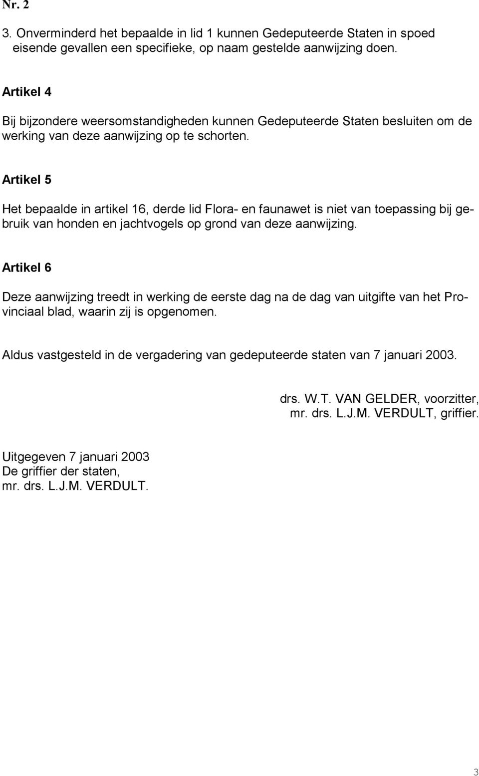 Artikel 5 Het bepaalde in artikel 16, derde lid Flora- en faunawet is niet van toepassing bij gebruik van honden en jachtvogels op grond van deze aanwijzing.