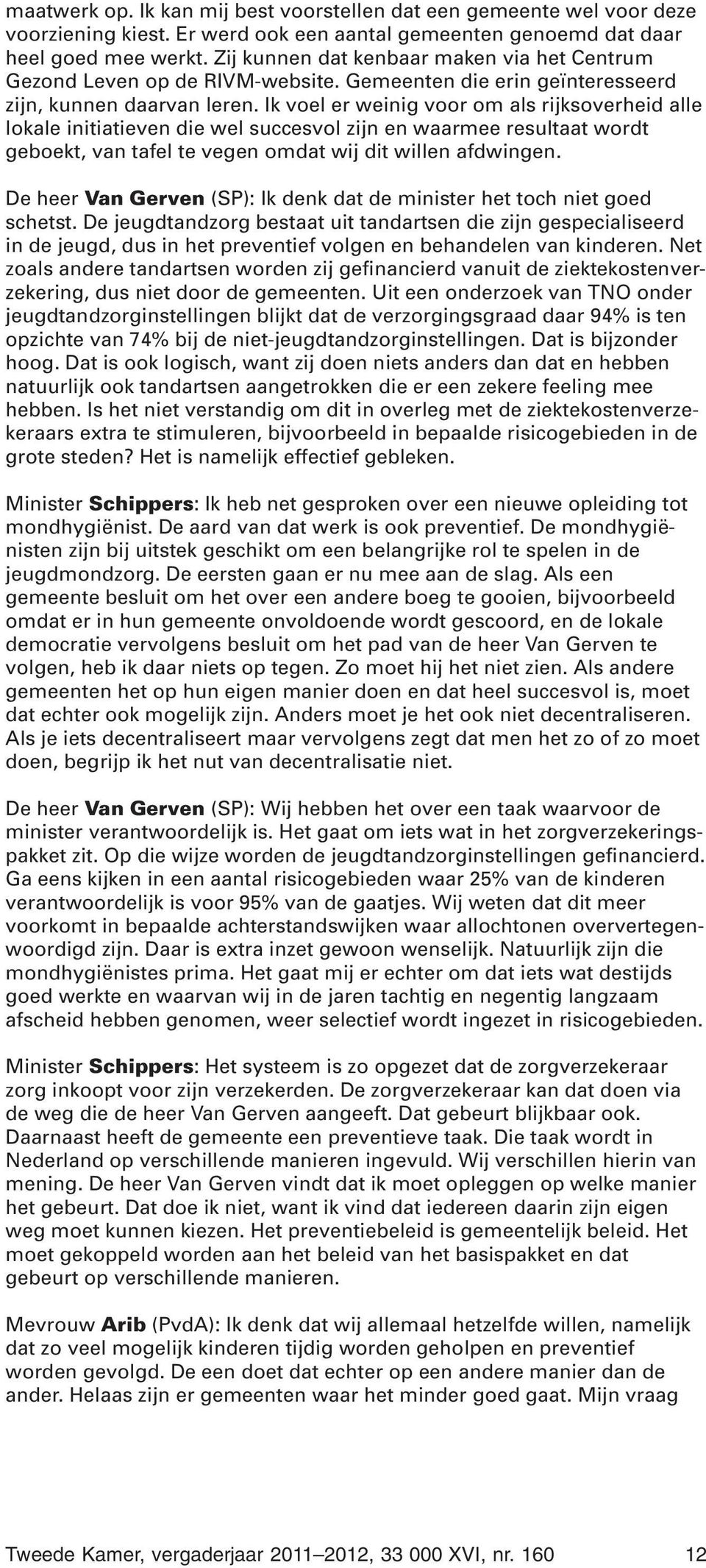 Ik voel er weinig voor om als rijksoverheid alle lokale initiatieven die wel succesvol zijn en waarmee resultaat wordt geboekt, van tafel te vegen omdat wij dit willen afdwingen.