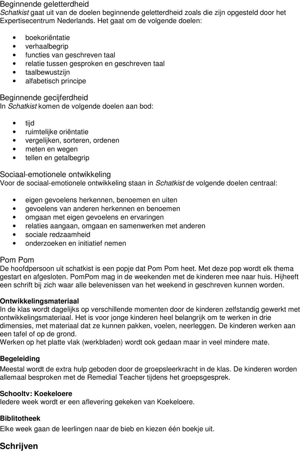 Schatkist komen de volgende doelen aan bod: tijd ruimtelijke oriëntatie vergelijken, sorteren, ordenen meten en wegen tellen en getalbegrip Sociaal-emotionele ontwikkeling Voor de sociaal-emotionele