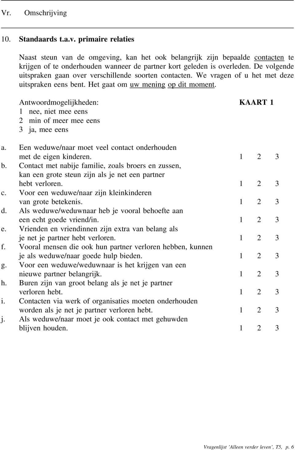 Antwoordmogelijkheden: KAART 1, niet mee eens 2 min of meer mee eens 3 ja, mee eens a. Een weduwe/naar moet veel contact onderhouden met de eigen kinderen. 1 2 3 b.