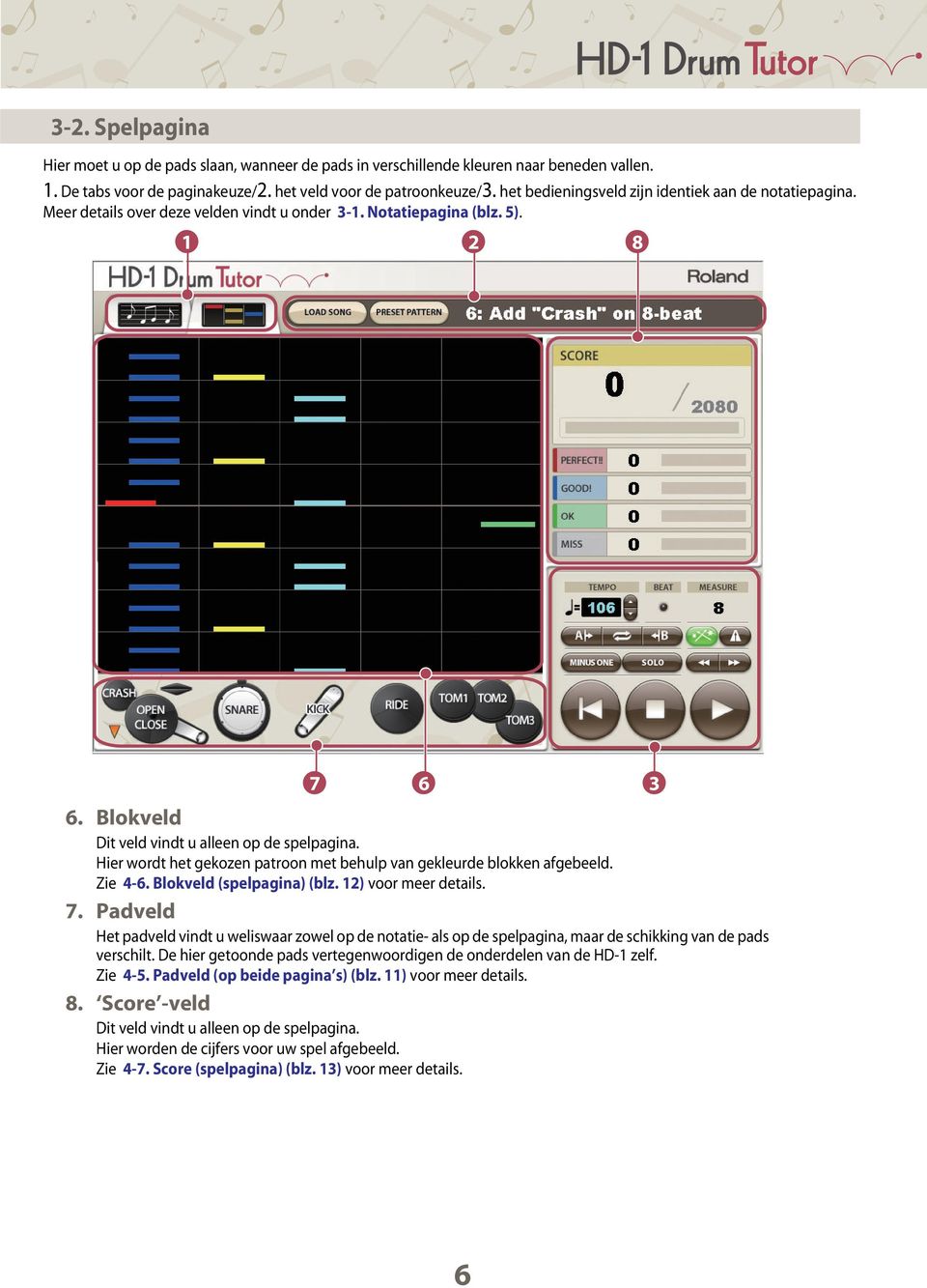 Hier wordt het gekozen patroon met behulp van gekleurde blokken afgebeeld. Zie 4-6. Blokveld (spelpagina) (blz. 12) voor meer details. 7.