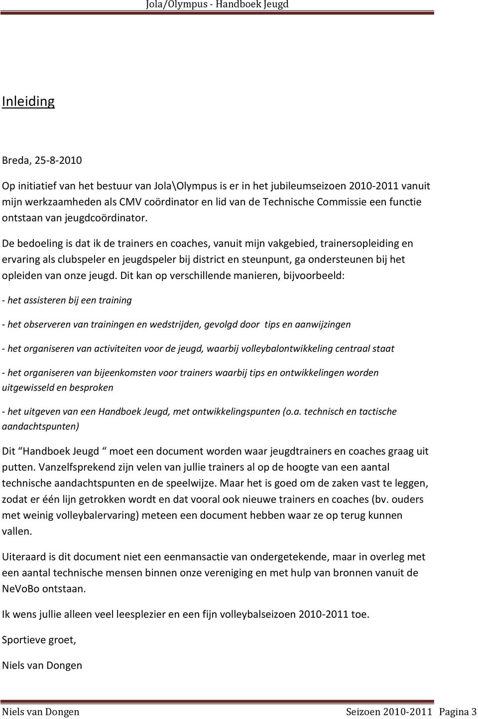 De bedoeling is dat ik de trainers en coaches, vanuit mijn vakgebied, trainersopleiding en ervaring als clubspeler en jeugdspeler bij district en steunpunt, ga ondersteunen bij het opleiden van onze