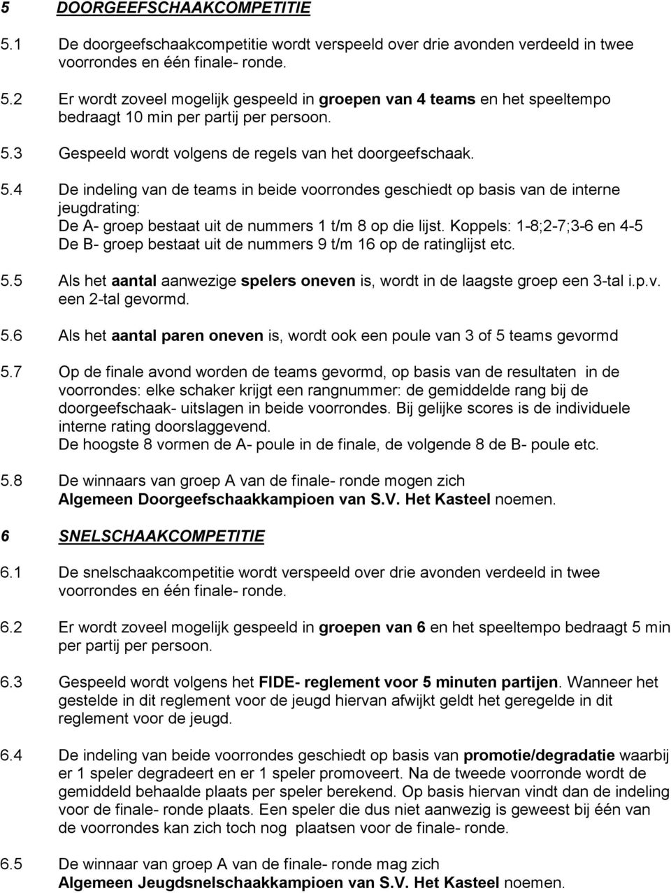 4 De indeling van de teams in beide voorrondes geschiedt op basis van de interne jeugdrating: De A- groep bestaat uit de nummers 1 t/m 8 op die lijst.