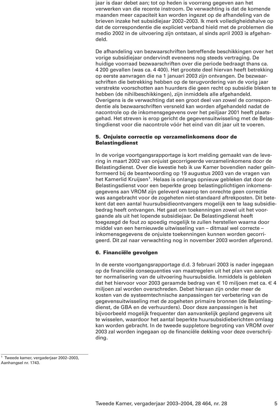 Ik merk volledigheidshalve op dat de correspondentie die expliciet verband hield met de problemen die medio 2002 in de uitvoering zijn ontstaan, al sinds april 2003 is afgehandeld.