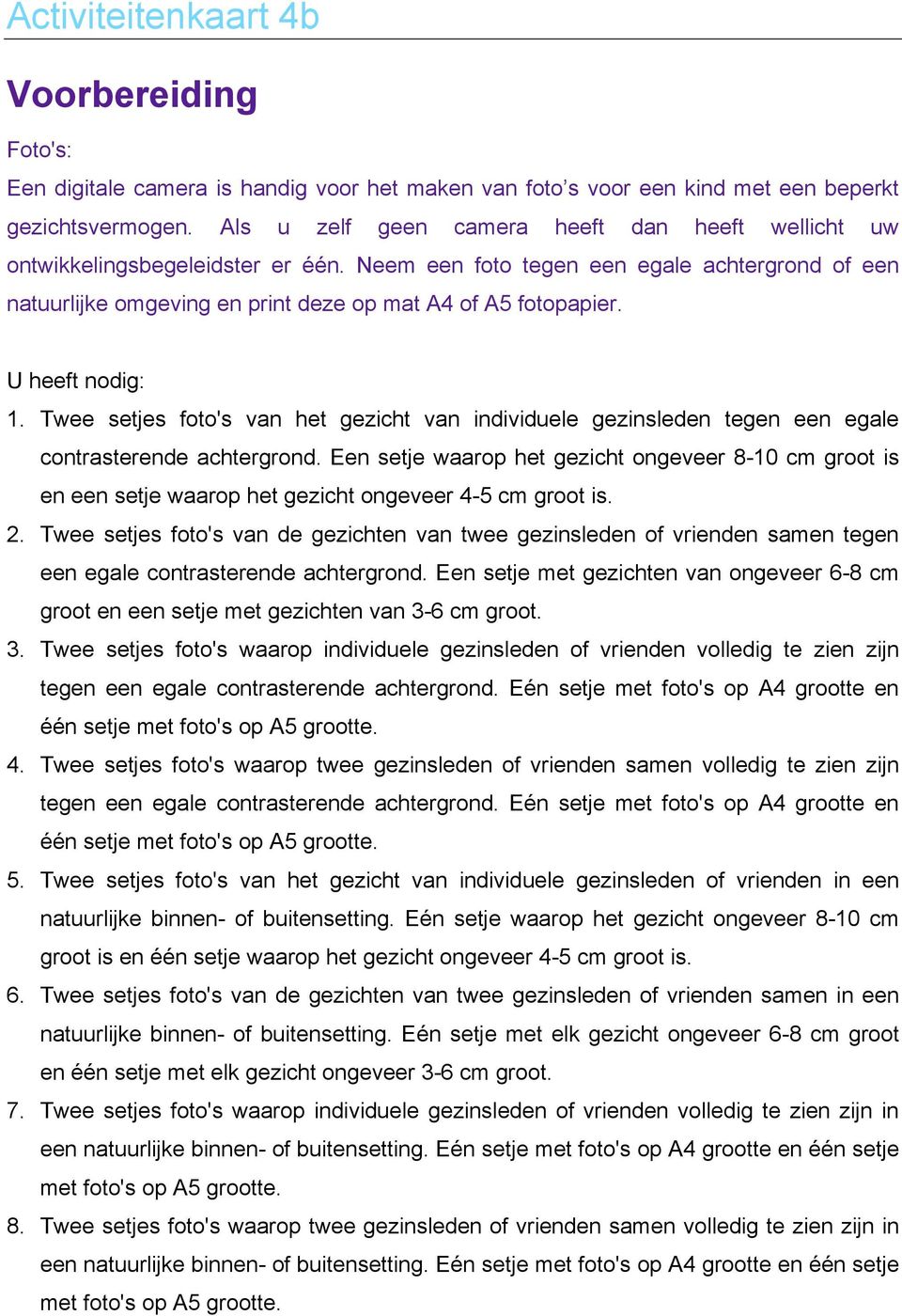 U heeft nodig: 1. Twee setjes foto's van het gezicht van individuele gezinsleden tegen een egale contrasterende achtergrond.